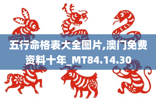 五行命格表大全图片,澳门免费资料十年_MT84.14.30