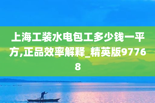 上海工装水电包工多少钱一平方,正品效率解释_精英版97768