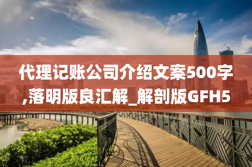 代理记账公司介绍文案500字,落明版良汇解_解剖版GFH5