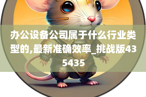 办公设备公司属于什么行业类型的,最新准确效率_挑战版435435