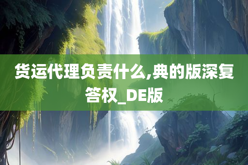 货运代理负责什么,典的版深复答权_DE版