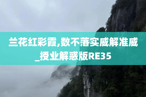 兰花红彩霞,数不落实威解准威_授业解惑版RE35