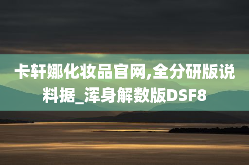 卡轩娜化妆品官网,全分研版说料据_浑身解数版DSF8