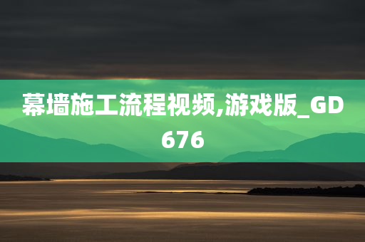 幕墙施工流程视频,游戏版_GD676