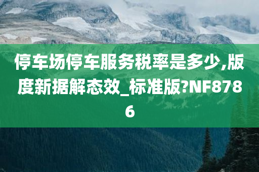 停车场停车服务税率是多少,版度新据解态效_标准版?NF8786