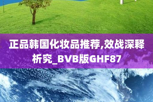 正品韩国化妆品推荐,效战深释析究_BVB版GHF87