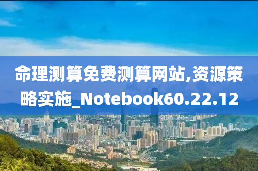 命理测算免费测算网站,资源策略实施_Notebook60.22.12