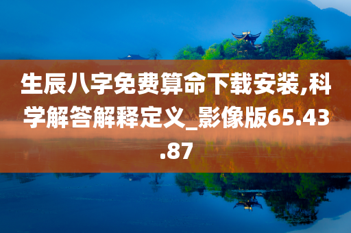 生辰八字免费算命下载安装,科学解答解释定义_影像版65.43.87