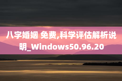 八字婚姻 免费,科学评估解析说明_Windows50.96.20