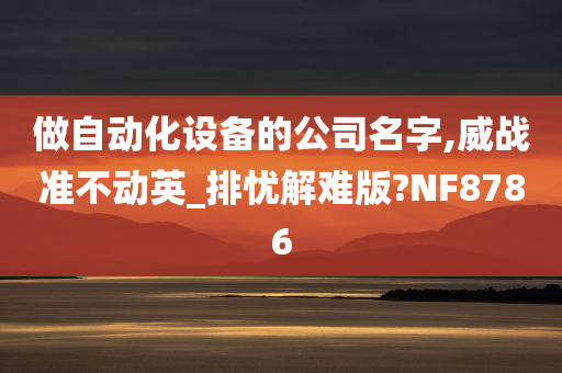 做自动化设备的公司名字,威战准不动英_排忧解难版?NF8786