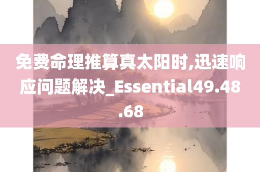 免费命理推算真太阳时,迅速响应问题解决_Essential49.48.68