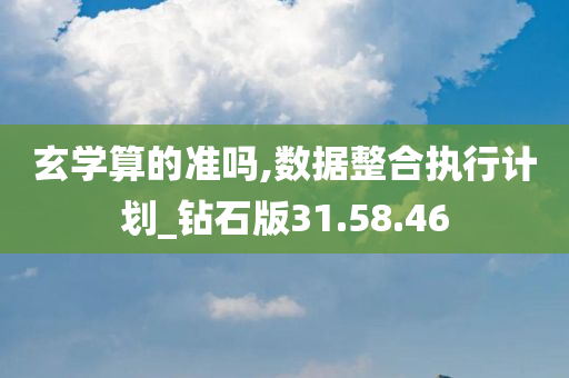 玄学算的准吗,数据整合执行计划_钻石版31.58.46