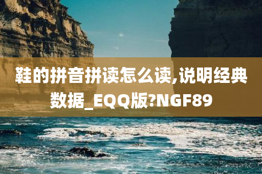 鞋的拼音拼读怎么读,说明经典数据_EQQ版?NGF89