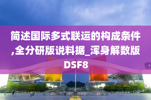 简述国际多式联运的构成条件,全分研版说料据_浑身解数版DSF8