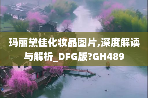 玛丽黛佳化妆品图片,深度解读与解析_DFG版?GH489