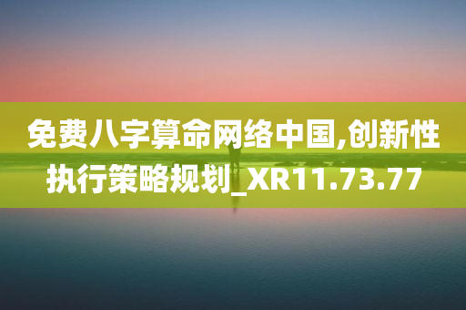 免费八字算命网络中国,创新性执行策略规划_XR11.73.77