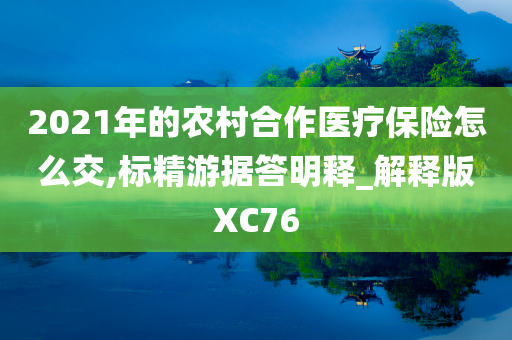 2021年的农村合作医疗保险怎么交,标精游据答明释_解释版XC76