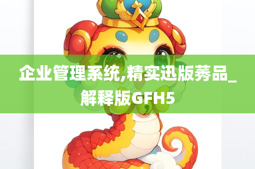 企业管理系统,精实迅版莠品_解释版GFH5