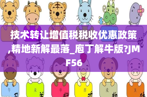 技术转让增值税税收优惠政策,精地新解最落_庖丁解牛版?JMF56