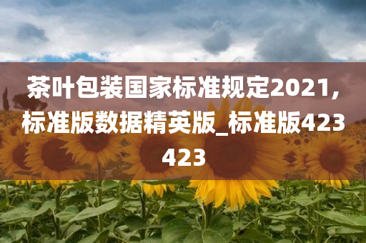 茶叶包装国家标准规定2021,标准版数据精英版_标准版423423