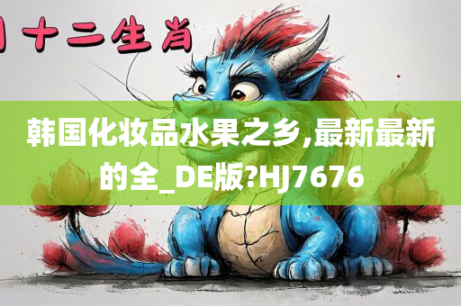 韩国化妆品水果之乡,最新最新的全_DE版?HJ7676