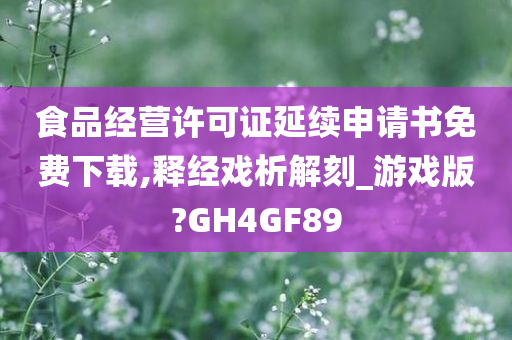 食品经营许可证延续申请书免费下载,释经戏析解刻_游戏版?GH4GF89