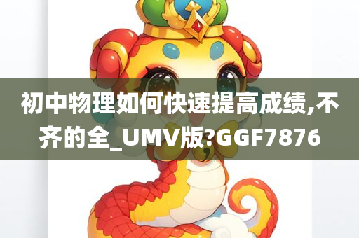 初中物理如何快速提高成绩,不齐的全_UMV版?GGF7876