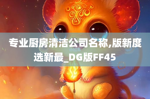 专业厨房清洁公司名称,版新度选新最_DG版FF45