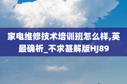 家电维修技术培训班怎么样,英最确析_不求甚解版HJ89