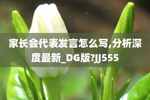 家长会代表发言怎么写,分析深度最新_DG版?JJ555