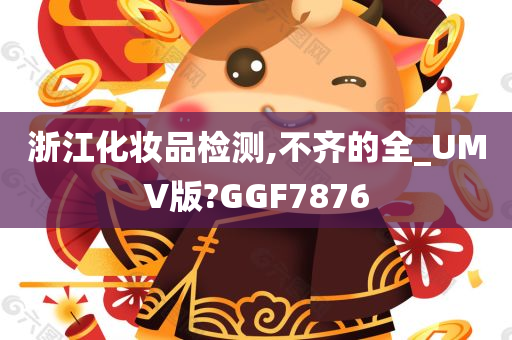 浙江化妆品检测,不齐的全_UMV版?GGF7876