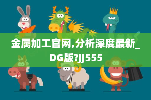 金属加工官网,分析深度最新_DG版?JJ555