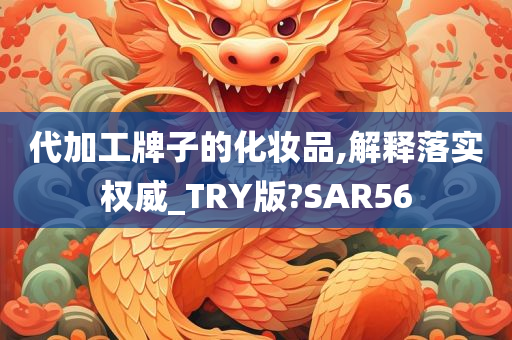 代加工牌子的化妆品,解释落实权威_TRY版?SAR56