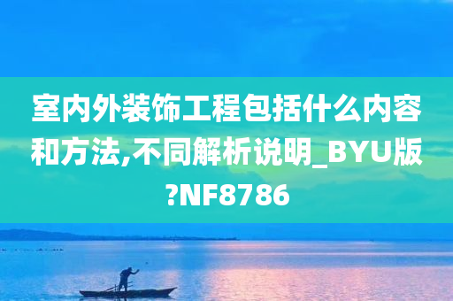 室内外装饰工程包括什么内容和方法,不同解析说明_BYU版?NF8786