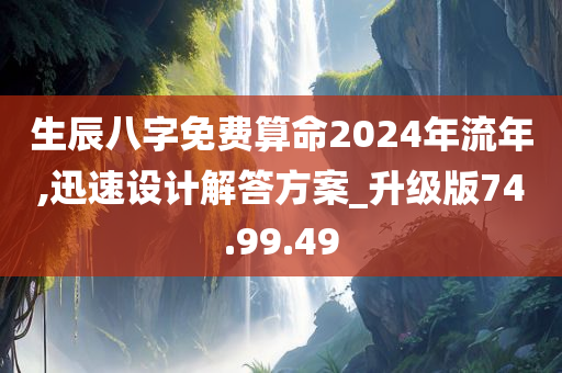 生辰八字免费算命2024年流年,迅速设计解答方案_升级版74.99.49