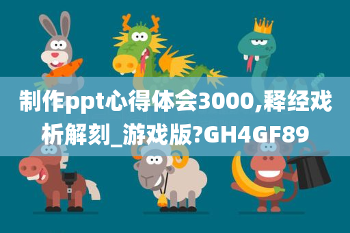 制作ppt心得体会3000,释经戏析解刻_游戏版?GH4GF89