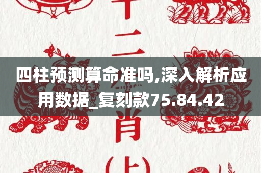 四柱预测算命准吗,深入解析应用数据_复刻款75.84.42