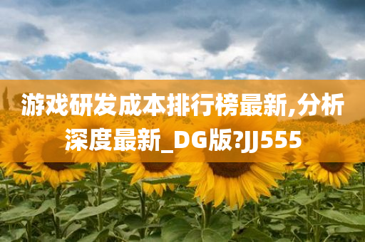 游戏研发成本排行榜最新,分析深度最新_DG版?JJ555