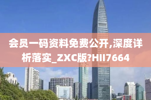 会员一码资料免费公开,深度详析落实_ZXC版?HII7664