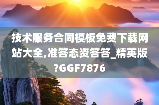 技术服务合同模板免费下载网站大全,准答态资答答_精英版?GGF7876