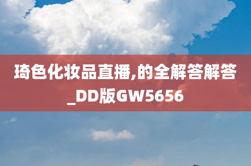 琦色化妆品直播,的全解答解答_DD版GW5656