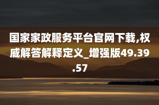 国家家政服务平台官网下载,权威解答解释定义_增强版49.39.57