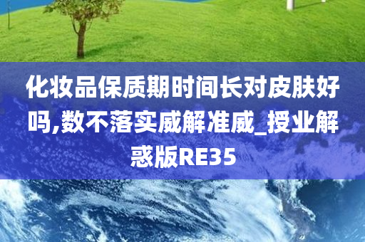 化妆品保质期时间长对皮肤好吗,数不落实威解准威_授业解惑版RE35