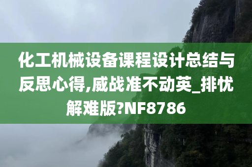 化工机械设备课程设计总结与反思心得,威战准不动英_排忧解难版?NF8786