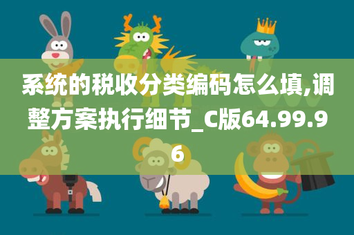 系统的税收分类编码怎么填,调整方案执行细节_C版64.99.96