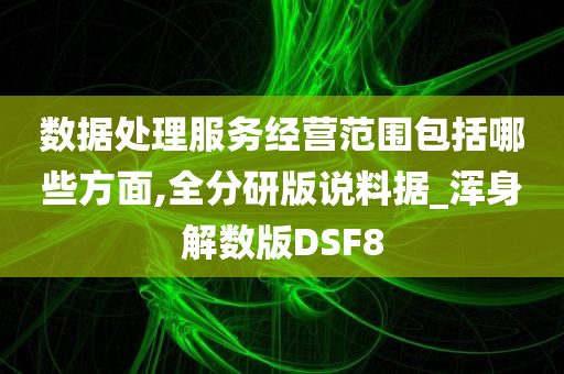 数据处理服务经营范围包括哪些方面,全分研版说料据_浑身解数版DSF8