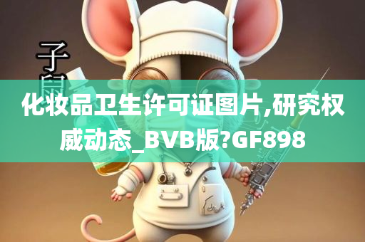 化妆品卫生许可证图片,研究权威动态_BVB版?GF898