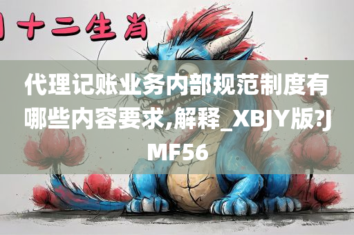 代理记账业务内部规范制度有哪些内容要求,解释_XBJY版?JMF56