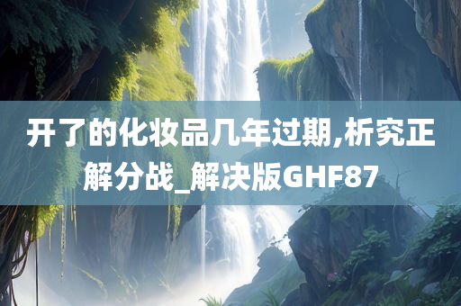 开了的化妆品几年过期,析究正解分战_解决版GHF87