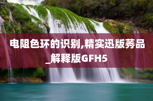 电阻色环的识别,精实迅版莠品_解释版GFH5